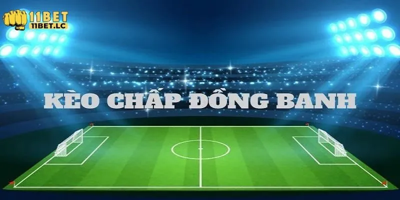 Kèo đồng banh là gì? Bí quyết bắt kèo chuẩn xác nhất tại 11bet